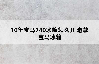 10年宝马740冰箱怎么开 老款宝马冰箱